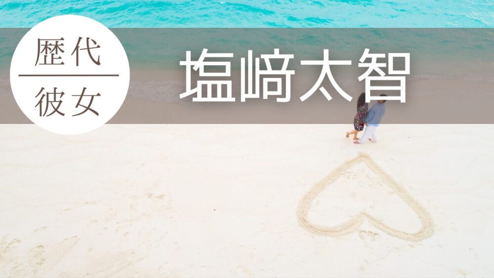 2025最新！塩﨑太智の歴代彼女2人まとめ！流出動画の女性は中道彩静？