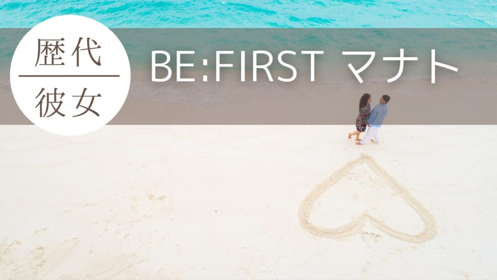 2025年最新!BE:FIRSTマナトの歴代彼女2人!ダンサーとは別れた?理由も調査