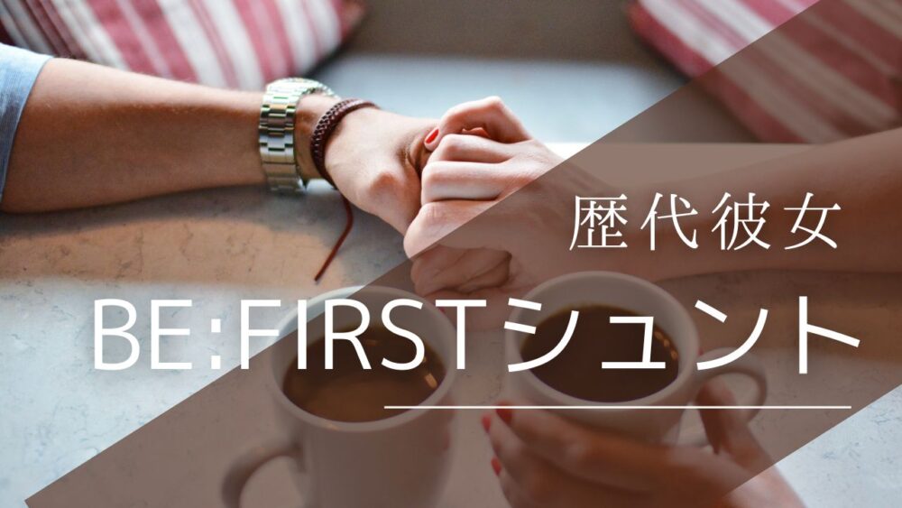 2025最新!BE:FIRSTシュントの歴代彼女2人!現在は?好きなタイプも