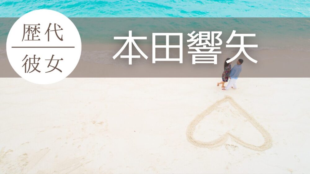 2026最新!本田響矢の歴代彼女7人!学生時代から現在まで徹底まとめ!