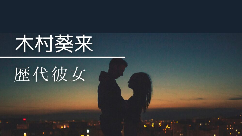 2026最新！木村葵来の歴代彼女まとめ！結婚観や好きなタイプも