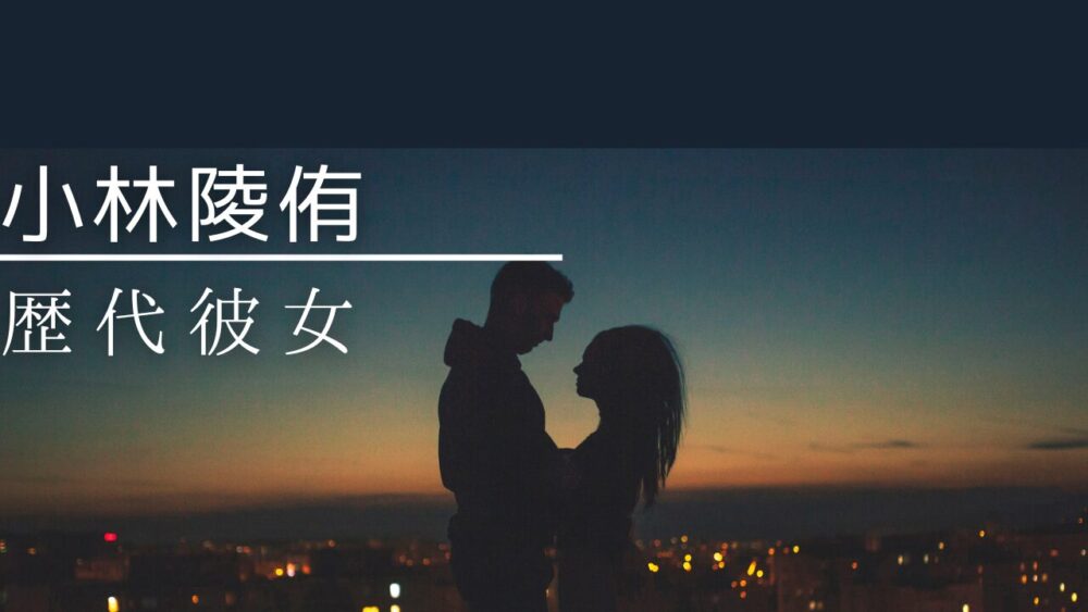 小林陵侑　歴代彼女