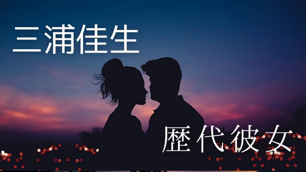 2026最新！三浦佳生の歴代彼女まとめ！好きなタイプや恋愛観も