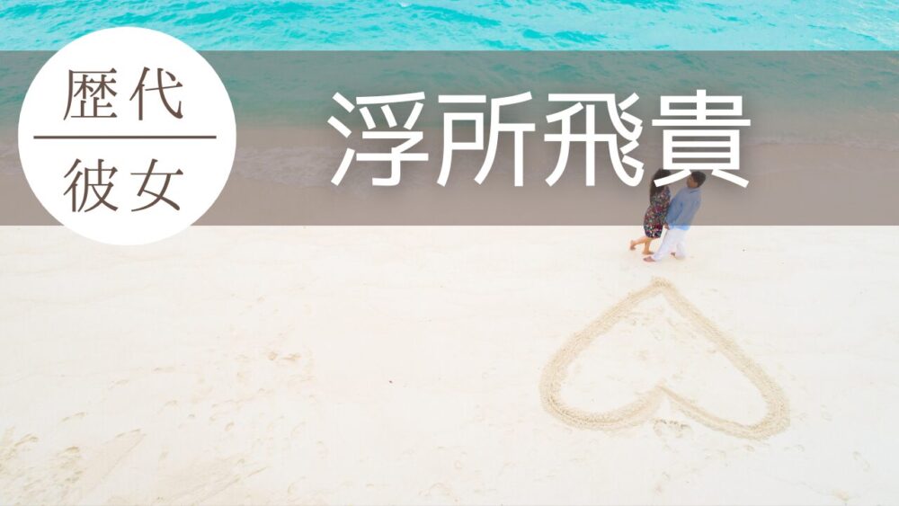 浮所飛貴　歴代彼女