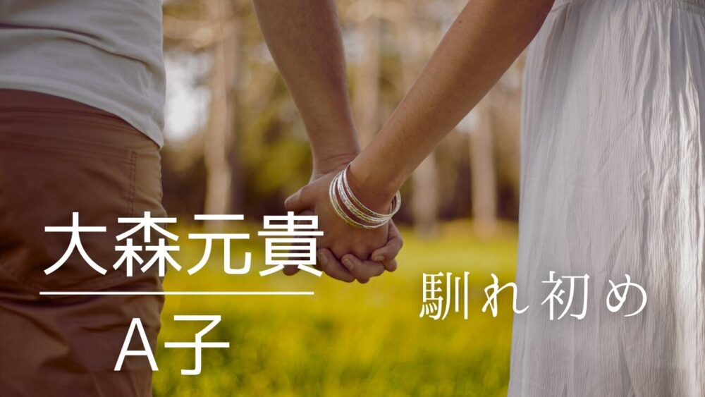 大森元貴　A子　馴れ初め