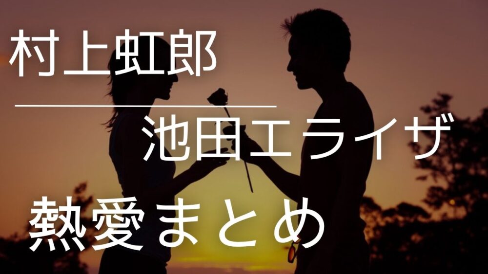 村上虹郎と池田エライザの熱愛まとめ！結婚間近説から破局・復縁の全経緯