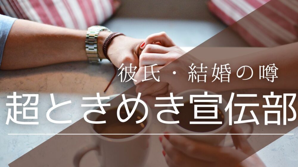 超ときめき宣伝部の彼氏・結婚の噂を徹底調査！菅田愛貴や坂井仁香の熱愛情報も