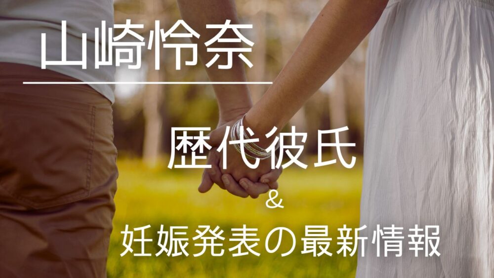 2026最新!山崎怜奈の歴代彼氏は3人?山田涼介・コムドットやまと説も検証