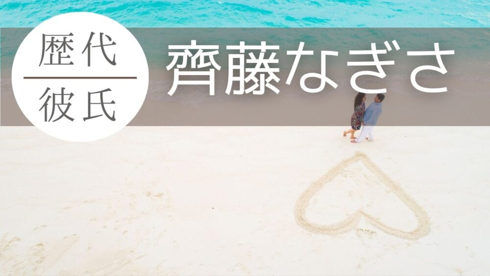 齊藤なぎさの歴代彼氏6人まとめ！現在は浦田俊輔で松村陸斗とは破局？