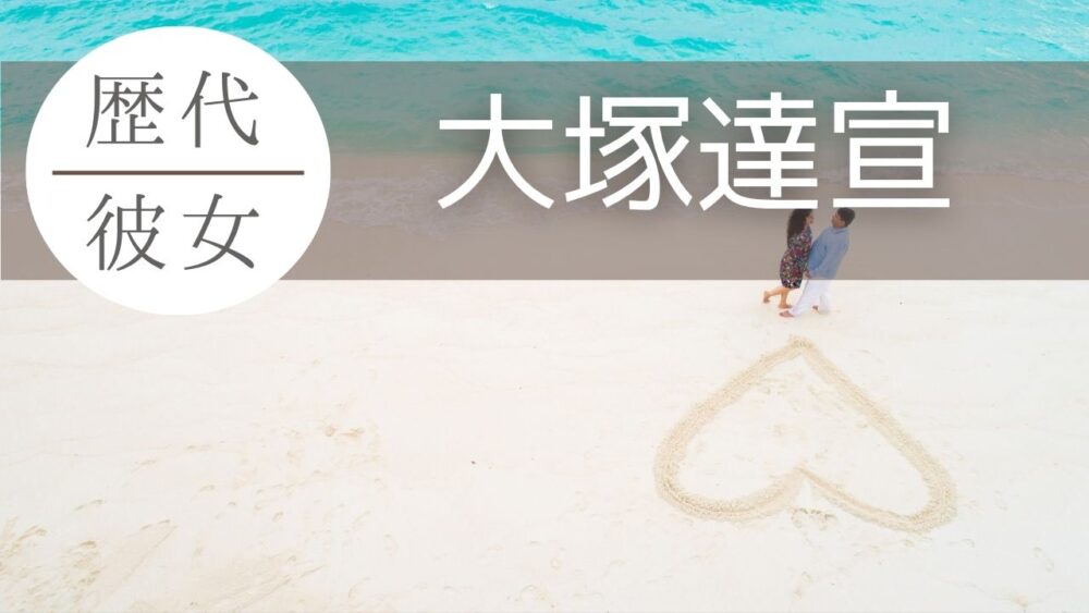 大塚達宣に彼女はいる？結婚や好きなタイプも2026年最新調査